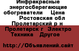 Инфракрасные энергосберегающие обогреватели. › Цена ­ 6 000 - Ростовская обл., Пролетарский р-н, Пролетарск г. Электро-Техника » Другое   